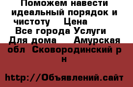 Поможем навести идеальный порядок и чистоту! › Цена ­ 100 - Все города Услуги » Для дома   . Амурская обл.,Сковородинский р-н